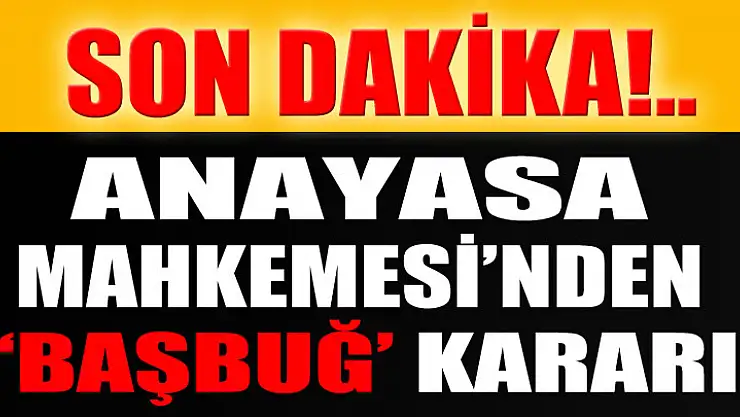 Anayasa Mahkemesi'nden flaş 'Başbuğ' kararı