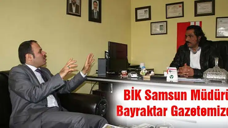 BİK Samsun Müdürü Bayraktar Gazetemizde...