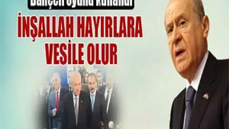 Bahçeli: 'İnşallah hayırlara vesile olur'