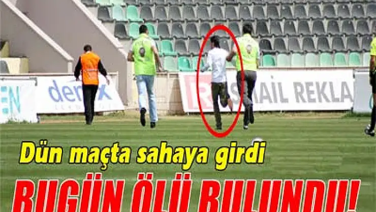 Dün maçta sahaya giren şahıs ölü bulundu