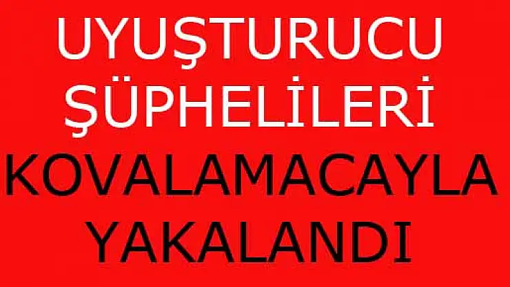 UYUŞTURUCU ŞÜPHELİLERİ KOVALAMACAYLA YAKALANDI