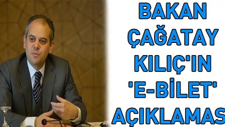 BAKAN ÇAĞATAY KILIÇ'IN 'E-BİLET' AÇIKLAMASI