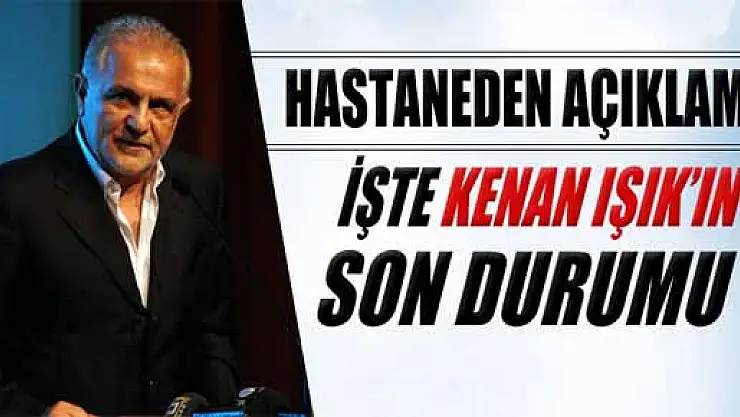 Hastaneden Kenan Işık ile ilgili açıklama