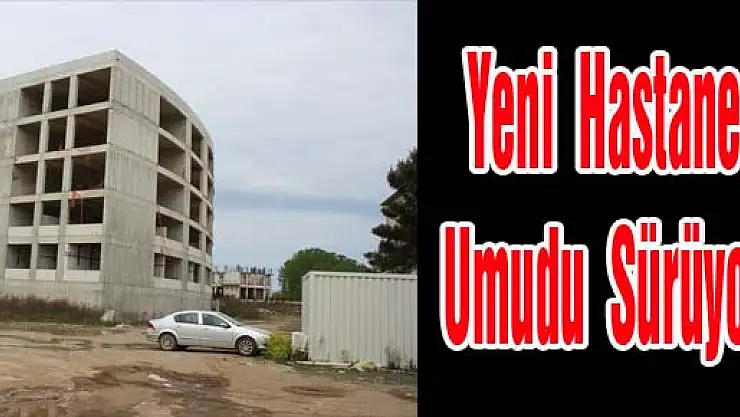 Yeni Hastane Umudu Sürüyor 