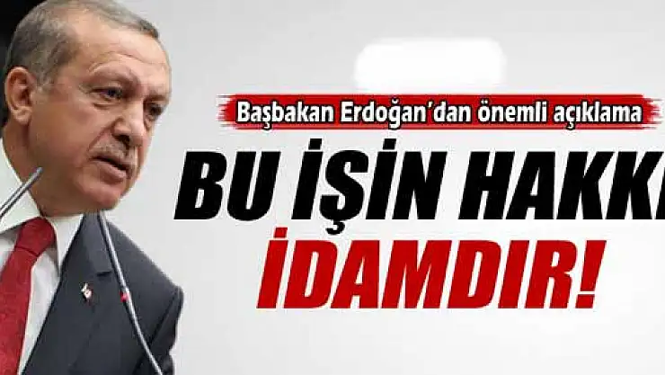 Başbakan Erdoğan: 'Bunun hakkı idamdır'