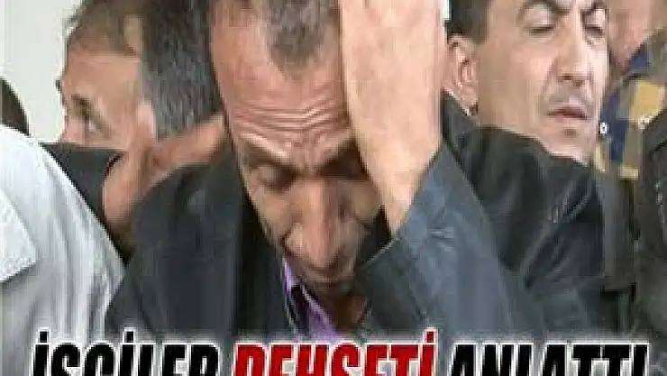 O işçiler dehşet dolu dakikaları anlattı