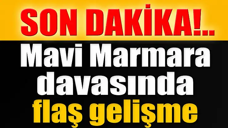 Mavi Marmara davasında flaş gelişme