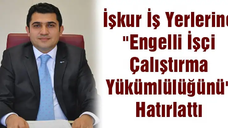 İşkur İş Yerlerine 'Engelli İşçi Çalıştırma Yükümlülüğünü' Hatırlattı