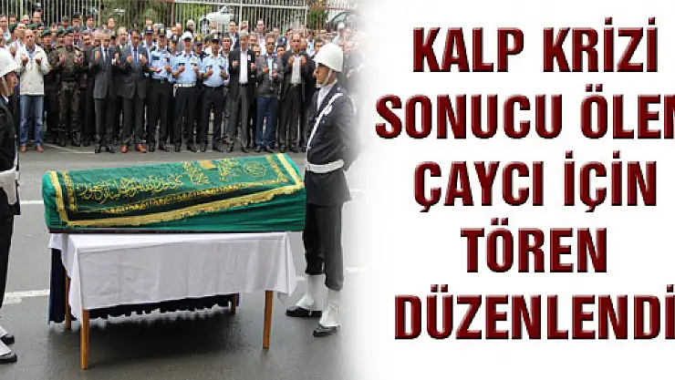 KALP KRİZİ SONUCU ÖLEN ÇAYCI İÇİN TÖREN DÜZENLENDİ