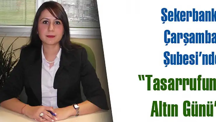 Şekerbank Çarşamba Şubesi'nde 'Tasarrufun Altın Günü'