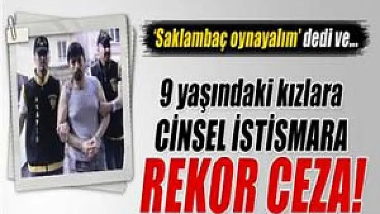 9 yaşındaki iki kıza cinsel istismara rekor ceza
