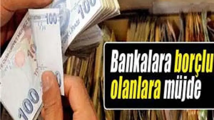 Bankalara borçlu olanlara müjde
