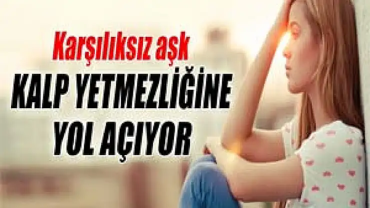 Karşılıksız aşk kalp yetmezliğine yol açabilir
