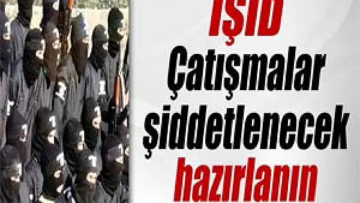 IŞİD: 'Çatışmalar şiddetlenecek, hazırlanın'