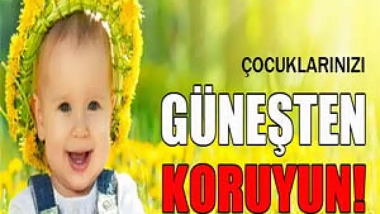 Çocuklarınızı güneşten koruyun!