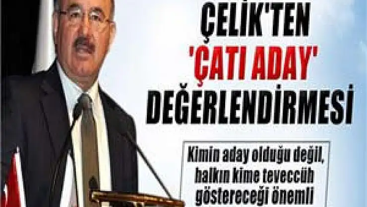 Çelik'ten 'çatı aday' değerlendirmesi