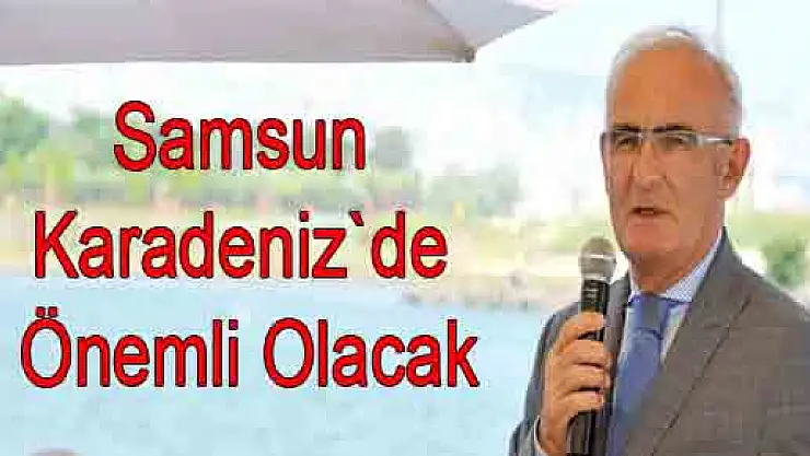 Samsun Karadeniz`de Önemli Olacak