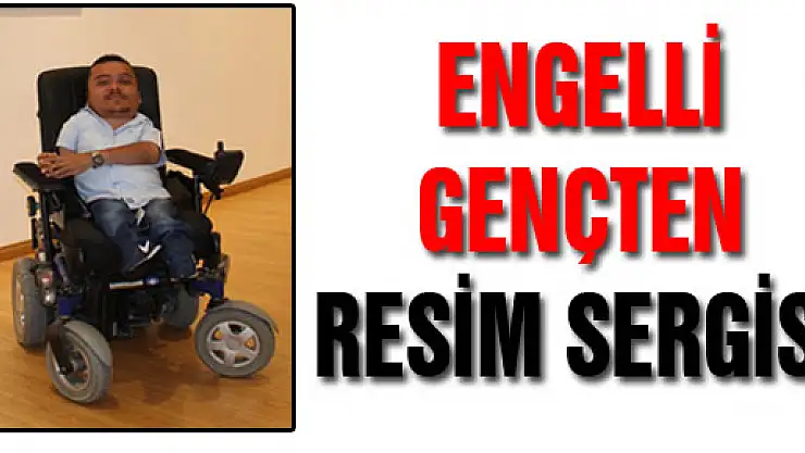 ENGELLİ GENÇTEN RESİM SERGİSİ