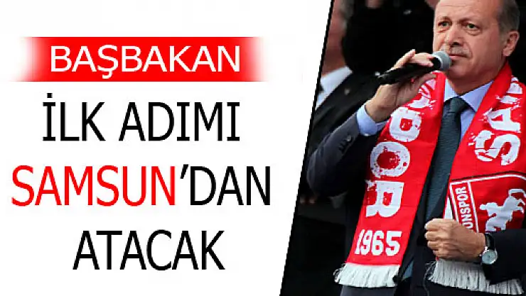 BAŞBAKAN İLK ADIMI SAMSUN'DAN ATACAK