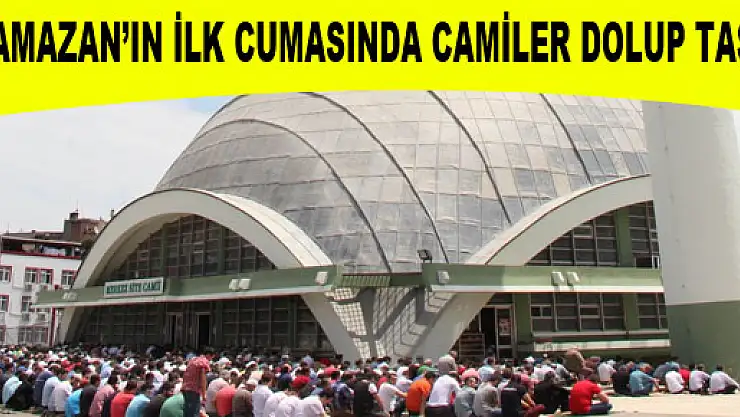 RAMAZAN'IN İLK CUMASINDA CAMİLER DOLUP TAŞTI
