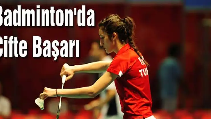 Badminton'da Çifte Başarı