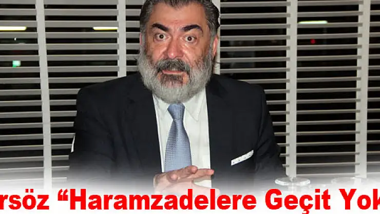 Ersöz: 'Haramzadelere Geçit Yok'