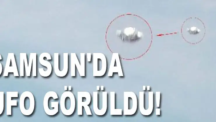 SAMSUN'DA UFO GÖRÜLDÜ!