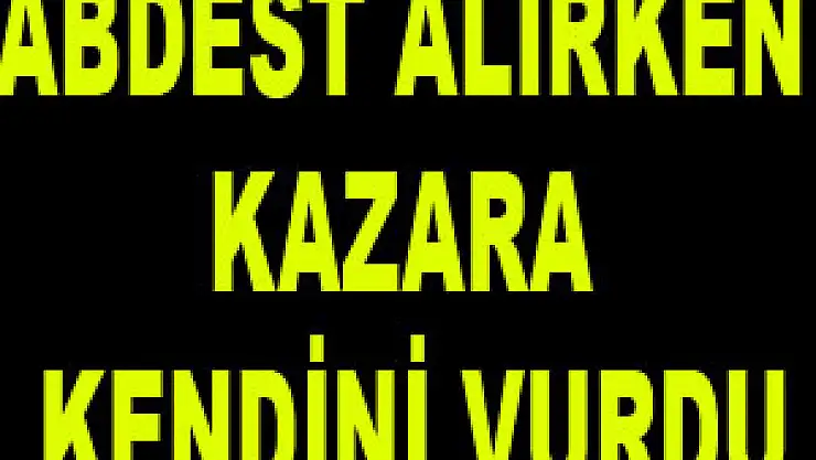 ABDEST ALIRKEN KAZARA KENDİNİ VURDU