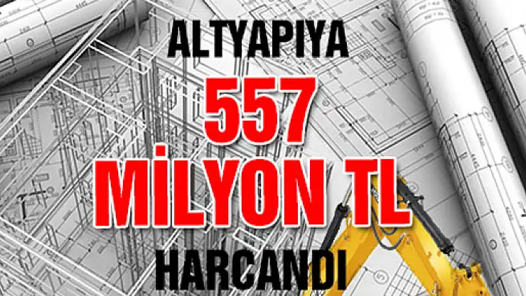 Altyapıya 557 Milyon TL Harcandı