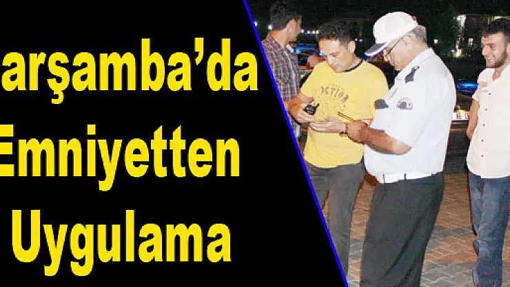 Çarşamba'da Emniyetten Uygulama