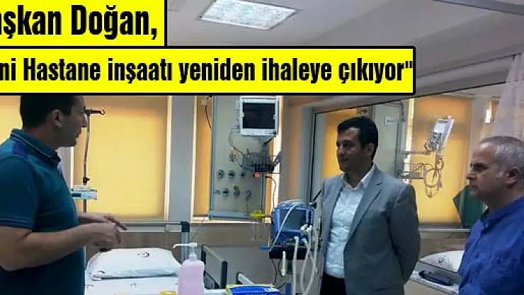 Başkan Doğan, 'Yeni Hastane inşaatı yeniden ihaleye çıkıyor'