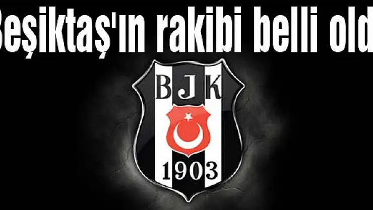 Beşiktaş'ın rakibi belli oldu