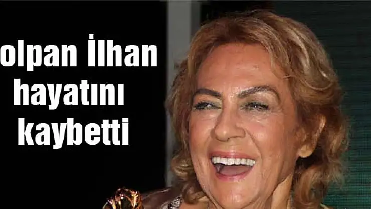 Çolpan İlhan hayatını kaybetti
