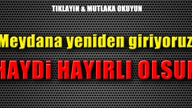 Meydana yeniden giriyoruz HAYDİ HAYIRLI OLSUN