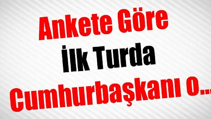 Ankete Göre İlk Turda Cumhurbaşkanı o…