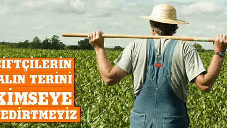 Çiftçimizin emeğini, alın terini kimseye yedirtmeyiz