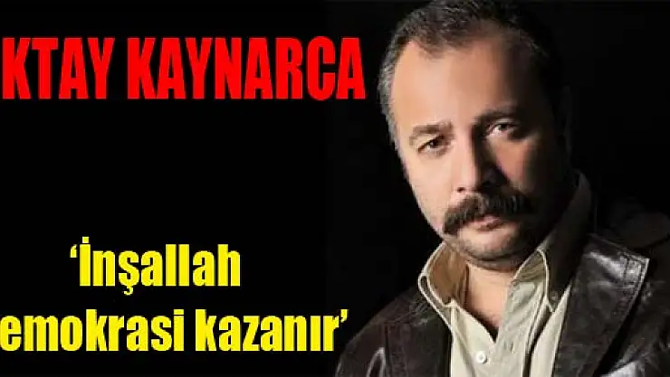 Oktay Kaynarca: 'İnşallah demokrasi kazanır'