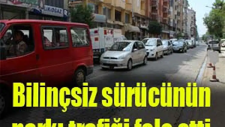 Bilinçsiz sürücünün parkı trafiği felç etti