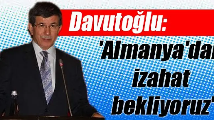 Davutoğlu: 'Almanya'dan izahat bekliyoruz'
