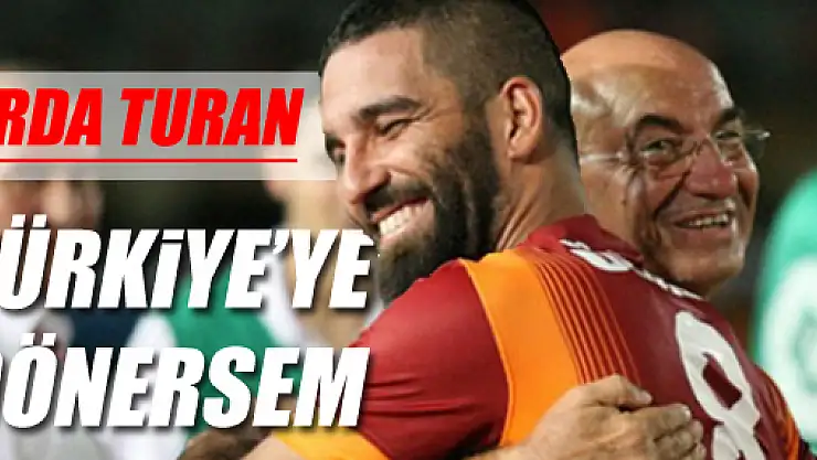 Arda Turan: Türkiye'ye Dönersem…