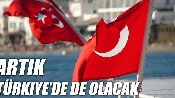 ARTIK TÜRKİYE'DE DE OLACAK
