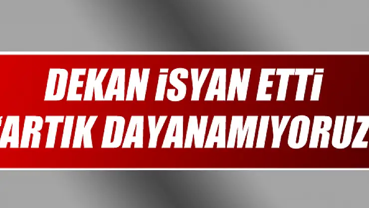 Dekan: 'Artık Dayanamıyoruz'