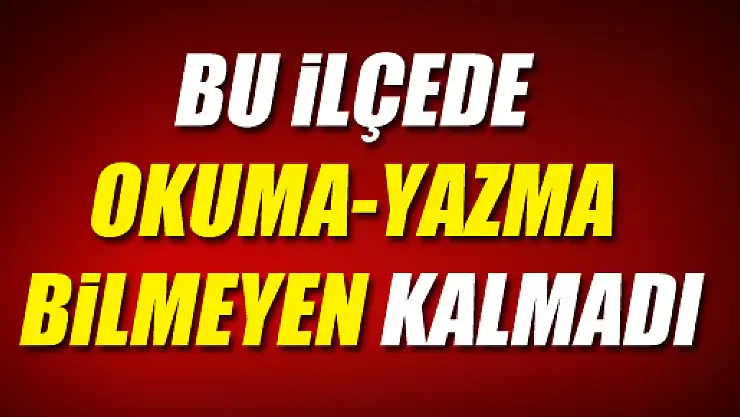 Bu İlçede Okuma-Yazma Bilmeyen Kalmadı