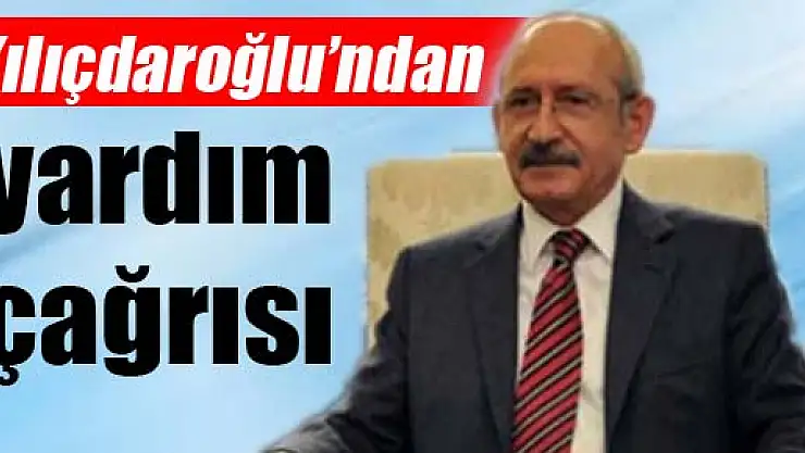 Kılıçdaroğlu'ndan yardım çağrısı