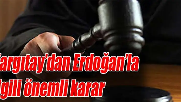 Yargıtay'dan Erdoğan'la ilgili önemli karar