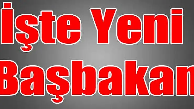 İşte Yeni Başbakan