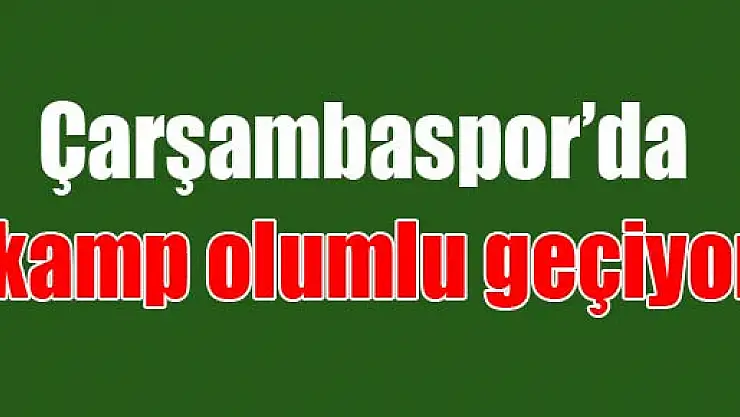 Çarşambaspor'da kamp olumlu geçiyor