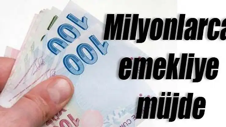 Milyonlarca emekliye müjde