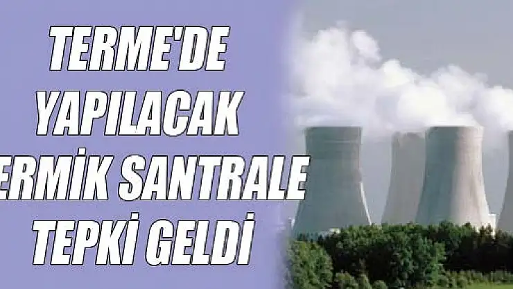 TERME'DE YAPILACAK TERMİK SANTRALE TEPKİ GELDİ