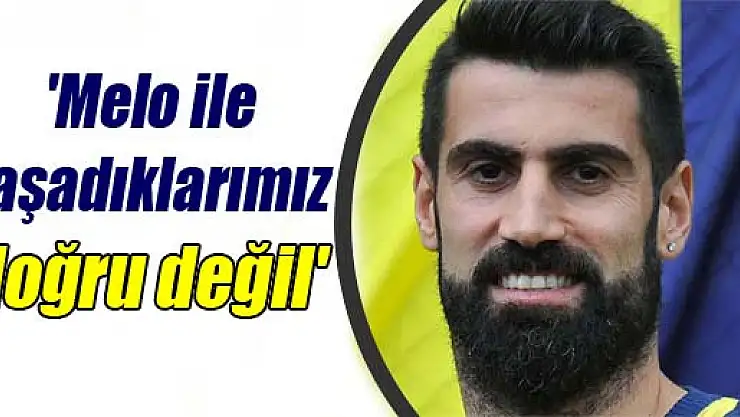 Demirel: 'Melo ile yaşadıklarımız doğru değil'